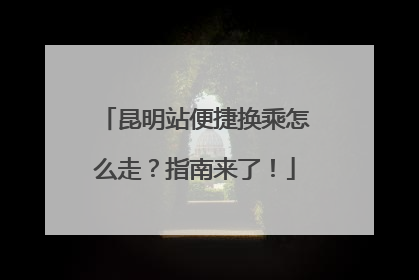 昆明站便捷换乘怎么走？指南来了！