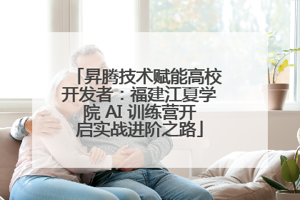 昇腾技术赋能高校开发者：福建江夏学院 AI 训练营开启实战进阶之路