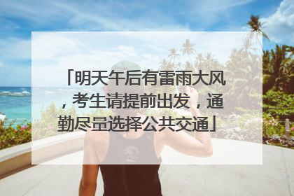 明天午后有雷雨大风，考生请提前出发，通勤尽量选择公共交通