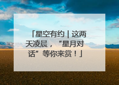 星空有约｜这两天凌晨，“星月对话”等你来赏！