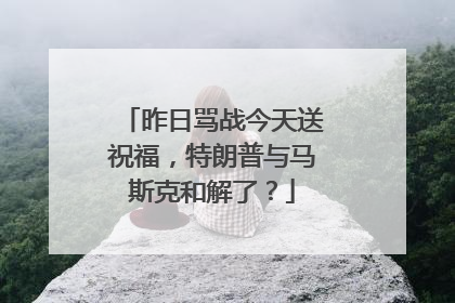 昨日骂战今天送祝福，特朗普与马斯克和解了？