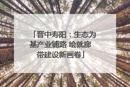 晋中寿阳：生态为基产业铺路 绘就廊带建设新画卷