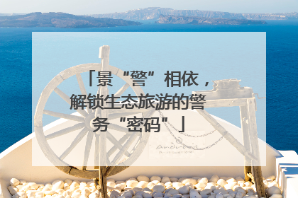 景“警”相依，解锁生态旅游的警务“密码”
