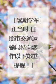 暑期学车正当时 日照市交通运输局特向您作以下郑重提醒！