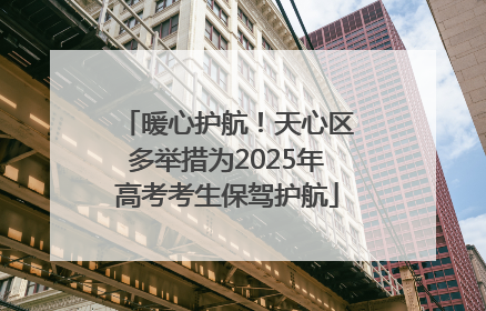 暖心护航！天心区多举措为2025年高考考生保驾护航