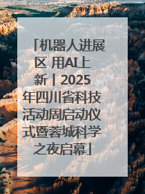机器人进展区 用AI上新丨2025年四川省科技活动周启动仪式暨蓉城科学之夜启幕