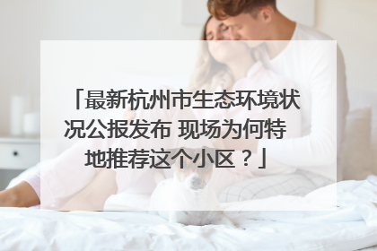 最新杭州市生态环境状况公报发布 现场为何特地推荐这个小区？