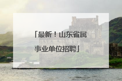 最新！山东省属事业单位招聘