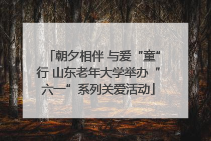 朝夕相伴 与爱“童”行 山东老年大学举办“六一”系列关爱活动