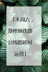 本周六，郑州地铁部分线路延时运营
