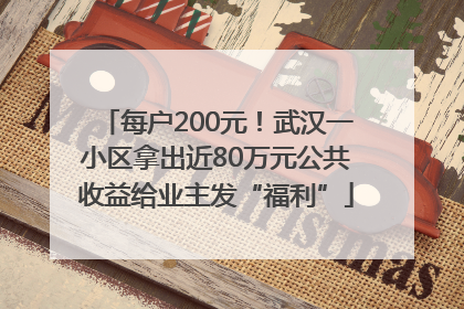 每户200元！武汉一小区拿出近80万元公共收益给业主发“福利”