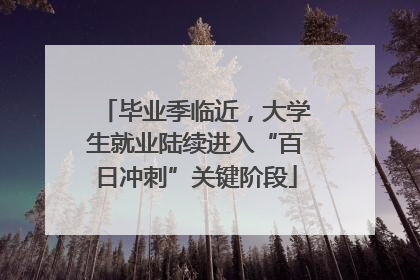 毕业季临近，大学生就业陆续进入“百日冲刺”关键阶段