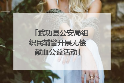 武功县公安局组织民辅警开展无偿献血公益活动
