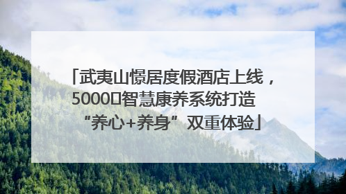 武夷山憬居度假酒店上线，5000㎡智慧康养系统打造“养心+养身”双重体验