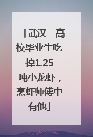 武汉一高校毕业生吃掉1.25吨小龙虾，烹虾师傅中有他