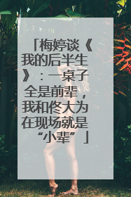 梅婷谈《我的后半生》：一桌子全是前辈，我和佟大为在现场就是“小辈”