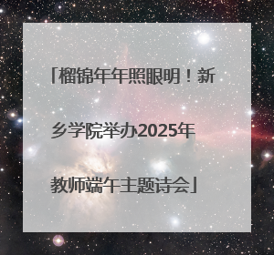 榴锦年年照眼明！新乡学院举办2025年教师端午主题诗会