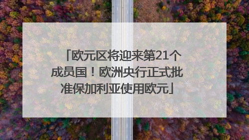 欧元区将迎来第21个成员国！欧洲央行正式批准保加利亚使用欧元
