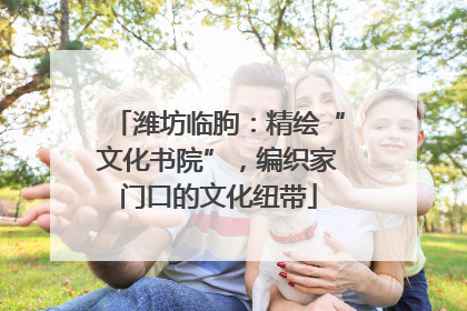 潍坊临朐：精绘“文化书院”，编织家门口的文化纽带