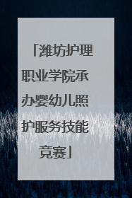 潍坊护理职业学院承办婴幼儿照护服务技能竞赛