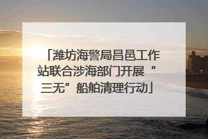 潍坊海警局昌邑工作站联合涉海部门开展“三无”船舶清理行动