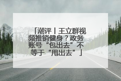 潮评丨王立群视频推销健身？政务账号“包出去”不等于“甩出去”
