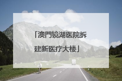 澳門镜湖医院拆建新医疗大楼
