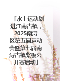 水上运动划进江南古镇，2025南浔区第五届运动会暨第七届南浔古镇桨板公开赛启动