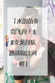 水韵苗乡竞飞舟！18支龙舟队激战锦江河畔