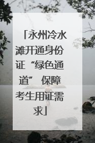 永州冷水滩开通身份证“绿色通道” 保障考生用证需求