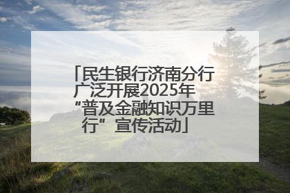民生银行济南分行广泛开展2025年“普及金融知识万里行”宣传活动