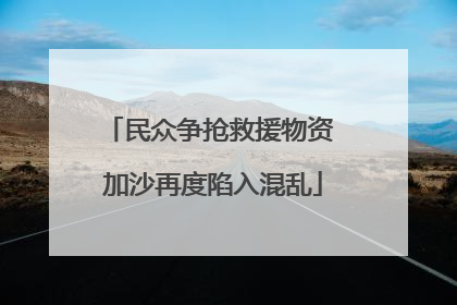 民众争抢救援物资 加沙再度陷入混乱