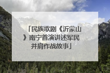 民族歌剧《沂蒙山》南宁首演讲述军民并肩作战故事