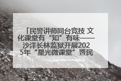 民警讲师同台竞技 文化课堂有“知”有味——沙洋长林监狱开展2025年“星光微课堂”暨民警优质课竞赛