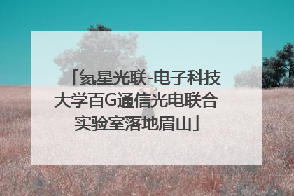 氦星光联-电子科技大学百G通信光电联合实验室落地眉山