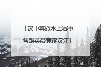 汉中再掀水上赛事 各路英豪竞逐汉江