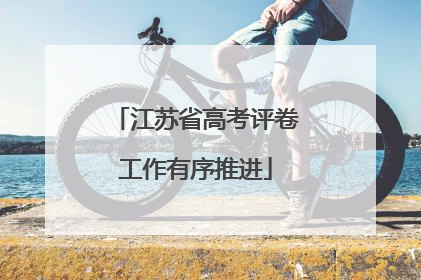 江苏省高考评卷工作有序推进