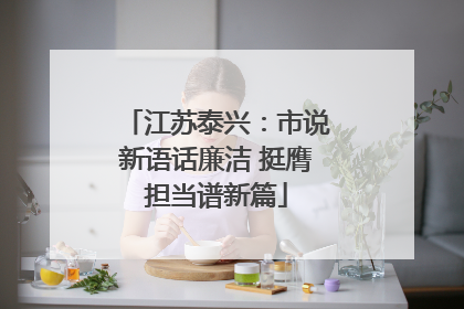 江苏泰兴：市说新语话廉洁 挺膺担当谱新篇