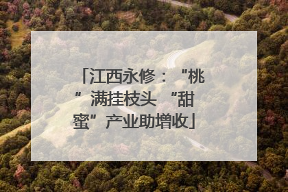 江西永修：“桃”满挂枝头 “甜蜜”产业助增收