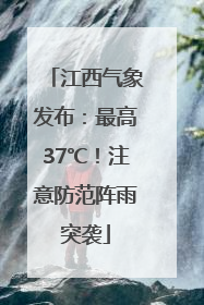 江西气象发布：最高37℃！注意防范阵雨突袭