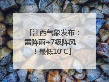 江西气象发布：雷阵雨+7级阵风！最低10℃