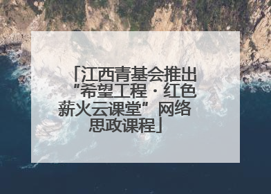 江西青基会推出“希望工程・红色薪火云课堂”网络思政课程