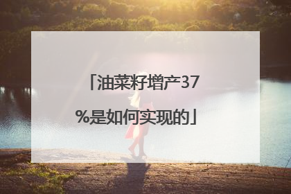 油菜籽增产37%是如何实现的