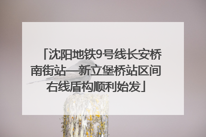 沈阳地铁9号线长安桥南街站—新立堡桥站区间右线盾构顺利始发
