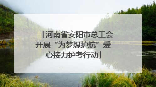河南省安阳市总工会开展“为梦想护航”爱心接力护考行动