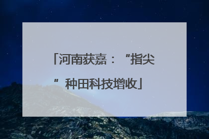 河南获嘉：“指尖”种田科技增收