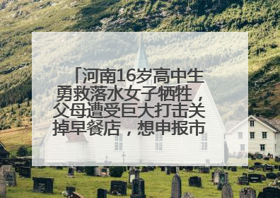 河南16岁高中生勇救落水女子牺牲，父母遭受巨大打击关掉早餐店，想申报市级见义勇为