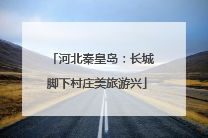 河北秦皇岛：长城脚下村庄美旅游兴