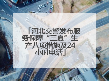 河北交警发布服务保障“三夏”生产八项措施及24小时电话