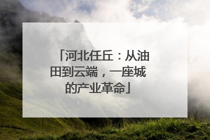 河北任丘：从油田到云端，一座城的产业革命